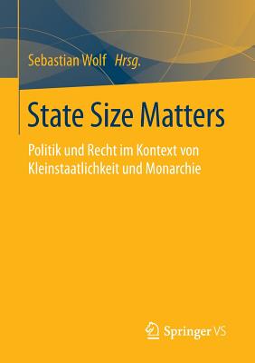 State Size Matters: Politik Und Recht Im Kontext Von Kleinstaatlichkeit Und Monarchie - Wolf, Sebastian (Editor)