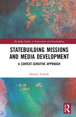 Statebuilding Missions and Media Development: A Context-Sensitive Approach - Tomiak, Kerstin