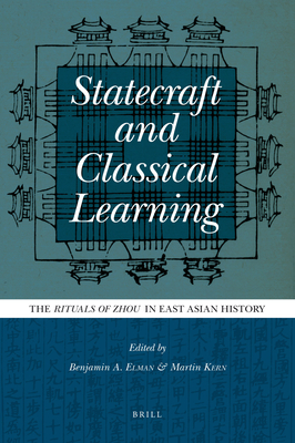 Statecraft and Classical Learning: The Rituals of Zhou in East Asian History - Elman, Benjamin (Editor), and Kern, Martin (Editor)