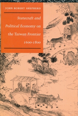 Statecraft and Political Economy on the Taiwan Frontier, 1600-1800 - Shepherd, John Robert