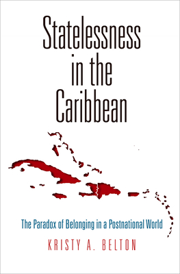 Statelessness in the Caribbean: The Paradox of Belonging in a Postnational World - Belton, Kristy A, Dr.