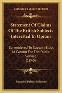 Statement Of Claims Of The British Subjects Interested In Opium: Surrendered To Captain Elliot At Canton For The Public Service (1840)