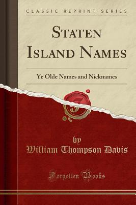 Staten Island Names: Ye Olde Names and Nicknames (Classic Reprint) - Davis, William Thompson