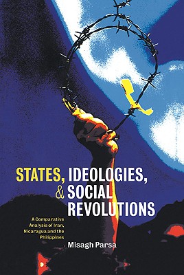 States, Ideologies, and Social Revolutions: A Comparative Analysis of Iran, Nicaragua, and the Philippines - Parsa, Misagh