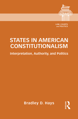 States in American Constitutionalism: Interpretation, Authority, and Politics - Hays, Bradley D.