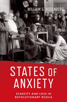 States of Anxiety: Scarcity and Loss in Revolutionary Russia - Rosenberg, William G