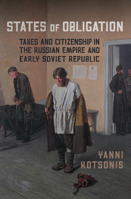 States of Obligation: Taxes and Citizenship in the Russian Empire and Early Soviet Republic - Kotsonis, Yanni