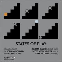 States of Play: Solos & Duos by John McDonald and Robert Carl - John McDonald (piano); Robert Black (double bass); Scott Woolweaver (viola)
