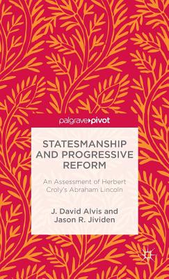 Statesmanship and Progressive Reform: An Assessment of Herbert Croly's Abraham Lincoln - Alvis, J, and Jividen, J