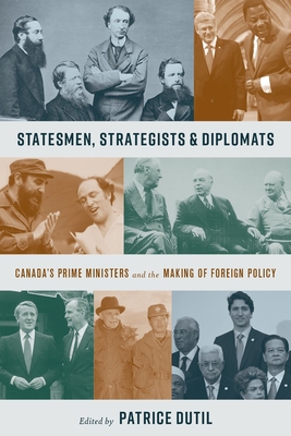 Statesmen, Strategists, and Diplomats: Canada's Prime Ministers and the Making of Foreign Policy - English, John R. (Foreword by), and Dutil, Patrice (Editor)