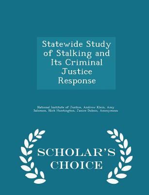 Statewide Study of Stalking and Its Criminal Justice Response - Scholar's Choice Edition - National Institute of Justice (Creator), and Klein, Andrew, and Salomon, Amy