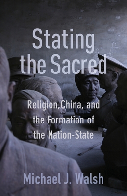 Stating the Sacred: Religion, China, and the Formation of the Nation-State - Walsh, Michael