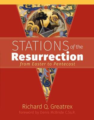 Stations of the Resurrection: From Easter to Pentecost - Greatrex, Richard Q. (Text by), and C.Ss.R., Denis McBride (Foreword by), and Hodgson, Caroline (Editor)