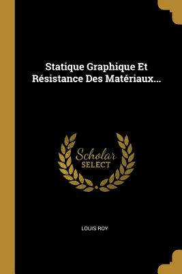 Statique Graphique Et Resistance Des Materiaux... - Roy, Louis