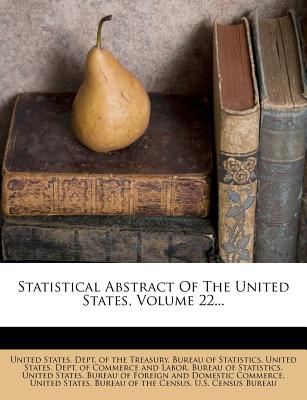 Statistical Abstract of the United States, Volume 22 - United States Dept of the Treasury Bu (Creator), and United States Dept of Commerce and La (Creator), and United States Bureau of Foreign and Do (Creator)