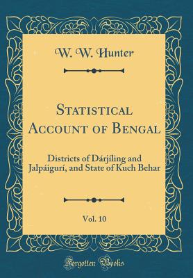 Statistical Account of Bengal, Vol. 10: Districts of Drjling and Jalpigur, and State of Kuch Behar (Classic Reprint) - Hunter, W W