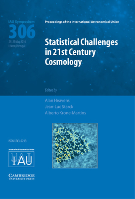 Statistical Challenges in 21st Century Cosmology (IAU S306) - Heavens, Alan (Editor), and Starck, Jean-Luc (Editor), and Krone-Martins, Alberto (Editor)