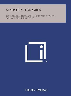 Statistical Dynamics: Colloquium Lectures In Pure And Applied Science, No. 3, June, 1957 - Eyring, Henry