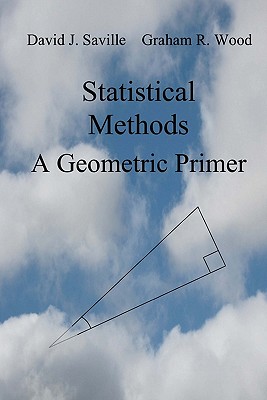 Statistical Methods: A Geometric Primer - Wood, Graham R, and Saville, David J