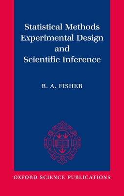 Statistical Methods, Experimental Design, and Scientific Inference: A Re-Issue of Statistical Methods for Research Workers, the Design of Experiments, and Statistical Methods and Scientific Inference - Fisher, R A, and Bennett, J H (Editor), and Yates, F (Foreword by)