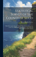 Statistical Survey of the County of Sligo: With Observations On the Means of Improvement; Drawn Up in the Year 1801, for the Consideration, and Under the Direction of the Dublin Society