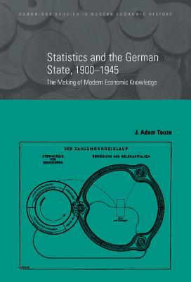 Statistics and the German State, 1900-1945: The Making of Modern Economic Knowledge - Tooze, J. Adam