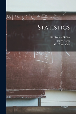 Statistics [microform] - Giffen, Robert, Sir (Creator), and Higgs, Henry 1864-1940, and Yule, G Udny (George Udny) 1871-1951 (Creator)