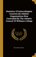 Statistics Of Intercollegiate Contests By Athletic Organizations Now Controlled By The Athletic Council Of Williams College