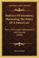 Statistics of Invention, Illustrating the Policy of a Patent Law: Part 2 of a Letter Addressed to Lord Stanley (1869)