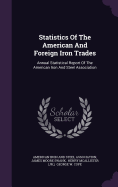 Statistics Of The American And Foreign Iron Trades: Annual Statistical Report Of The American Iron And Steel Association