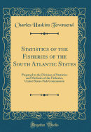 Statistics of the Fisheries of the South Atlantic States: Prepared in the Division of Statistics and Methods of the Fisheries, United States Fish Commission (Classic Reprint)
