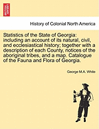 Statistics of the State of Georgia: including an account of its natural, civil, and ecclesiastical history; together with a description of each County, notices of the aboriginal tribes, and a map. Catalogue of the Fauna and Flora of Georgia.
