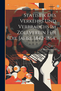 Statistik des Verkehrs und Verbrauchs im Zollverein f?r die Jahre 1842-1864.