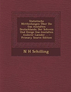 Statistische Mittheilungen Uber Die Gas Anstalten Deutschlands: Der Schweiz Und Einige Gas-Anstalten Anderer Laender ... - Schilling, N H