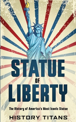 Statue of Liberty: The History of America's Most Iconic Statue - Titans, History (Creator)