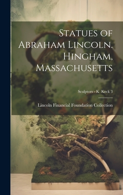 Statues of Abraham Lincoln. Hingham, Massachusetts; Sculptors - K Keck 3 - Lincoln Financial Foundation Collection (Creator)