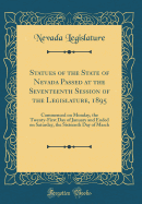 Statues of the State of Nevada Passed at the Seventeenth Session of the Legislature, 1895: Commenced on Monday, the Twenty-First Day of January and Ended on Saturday, the Sixteenth Day of March (Classic Reprint)