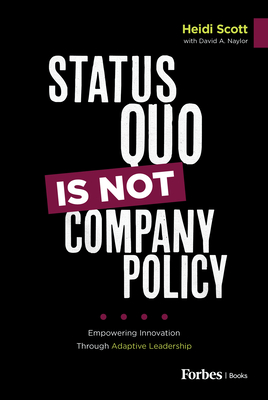 Status Quo Is Not Company Policy: Empowering Innovation Through Adaptive Leadership - Scott, Heidi, and Naylor, David A, and Shockley, Earl (Foreword by)