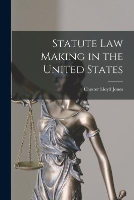 Statute Law Making in the United States - Jones, Chester Lloyd