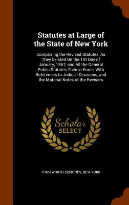 Statutes at Large of the State of New York: Comprising the Revised Statutes, as They Existed on the 1St Day of January, 187, and All the General Public Statutes Then in Force, With References to Judicial Decisions, and the Material Notes of the Revisers i - Edmonds, John Worth (Creator)