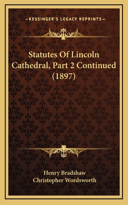 Statutes of Lincoln Cathedral, Part 2 Continued (1897) - Bradshaw, Henry, and Wordsworth, Christopher (Editor)