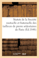 Statuts de la Soci?t? Mutuelle Et Fraternelle Des Tailleurs de Pierre S?dentaires de Paris: Et Du D?partement de la Seine - Sans Auteur