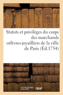 Statuts Et Privilges Du Corps Des Marchands Orfvres-Joyailliers de la Ville de Paris: Recueillis Des Textes Et Des dits, Ordonnances, Dclarations, Lettres Patentes, Arrts, Rglements