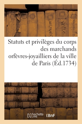 Statuts Et Privil?ges Du Corps Des Marchands Orf?vres-Joyailliers de la Ville de Paris: Recueillis Des Textes Et Des ?dits, Ordonnances, D?clarations, Lettres Patentes, Arr?ts, R?glements - Lano?, Adolphe, and Le Roy, Pierre