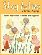 Stay Active book: Vibrant Aging: Holistic Approaches to Health and Happiness, hundreds of ways to live to be 100, Aging Gracefully, Healthy Aging, Tips for a Fulfilling Life, Age with Vitality, Thriving Through the Years, Lifelong Well-Being