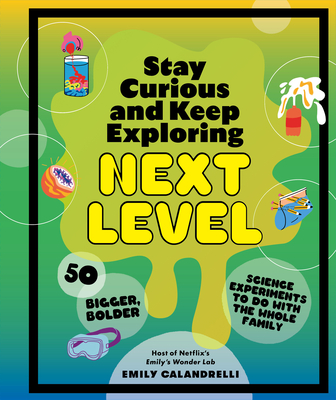 Stay Curious and Keep Exploring: Next Level: 50 Bigger, Bolder Science Experiments to Do with the Whole Family - Calandrelli, Emily