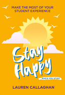 Stay Happy While You Study: Make the most of your student experience