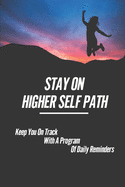Stay On Higher Self Path: Keep You On Track With A Program Of Daily Reminders: Path To Your Higher Self