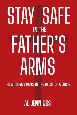 Stay Safe In The Father's Arms: How To Have Peace In The Midst of A Crisis - Jennings, Al