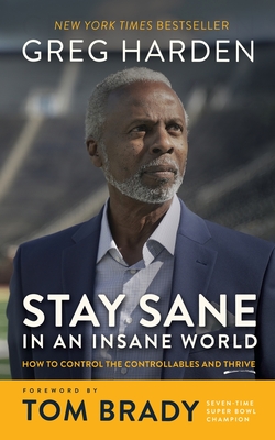 Stay Sane in an Insane World: How to Control the Controllables and Thrive - Harden, Greg, and Hamilton, Steve (Contributions by), and Brady, Tom (Foreword by)